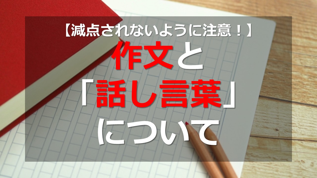 【減点されないように注意！】作文と「話し言葉」について