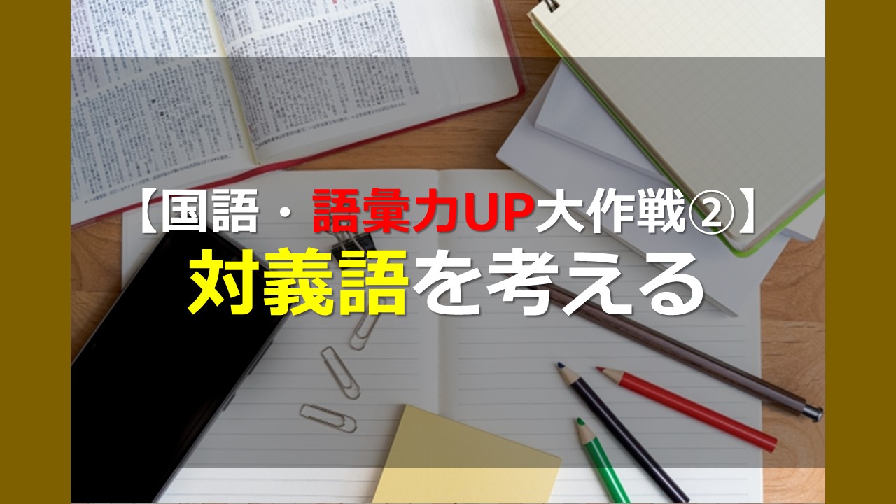 語彙力UP大作戦シリーズ③ 対義語を考える｜家庭教師Camp