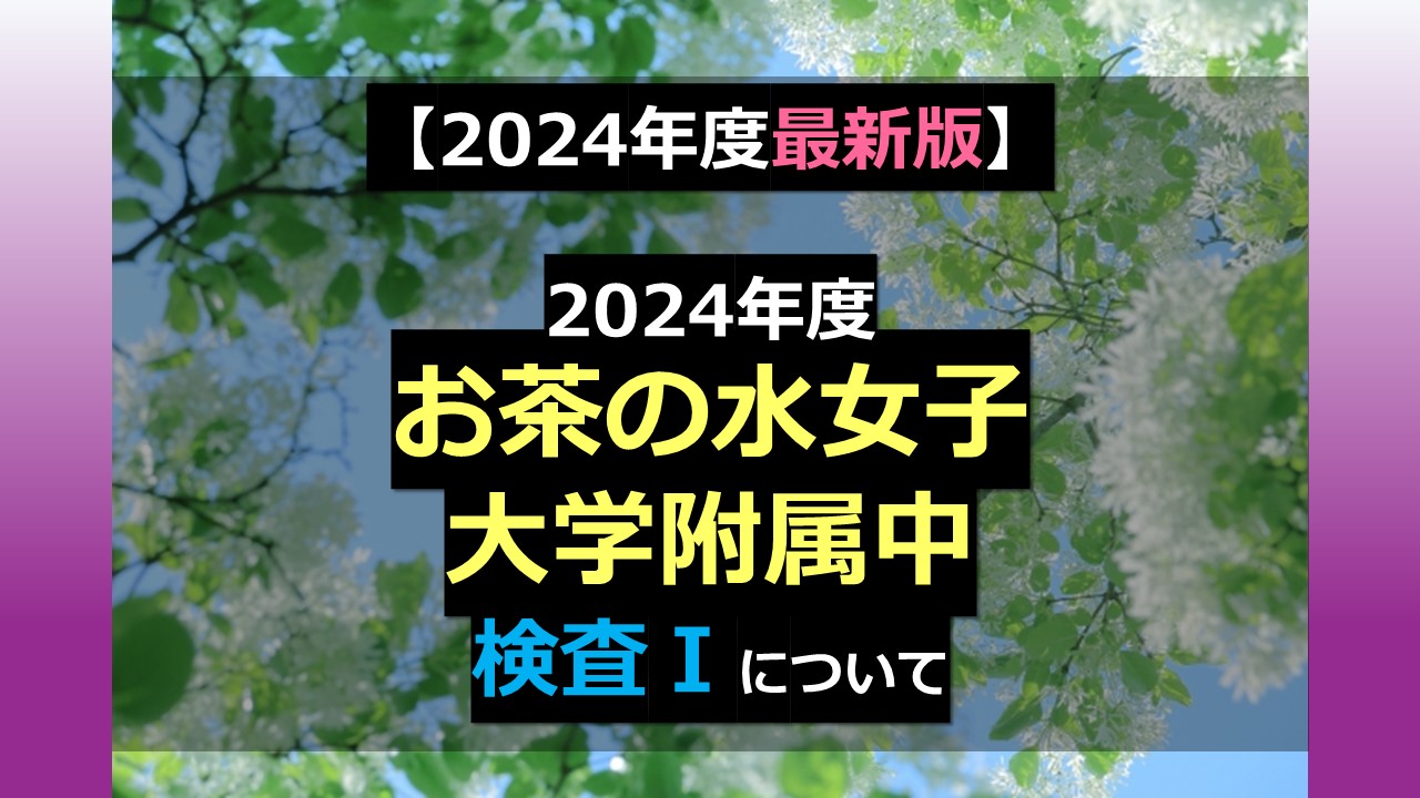 2024年度最新版】2024年度 お茶の水女子大学附属中学校 検査Ⅰについて 