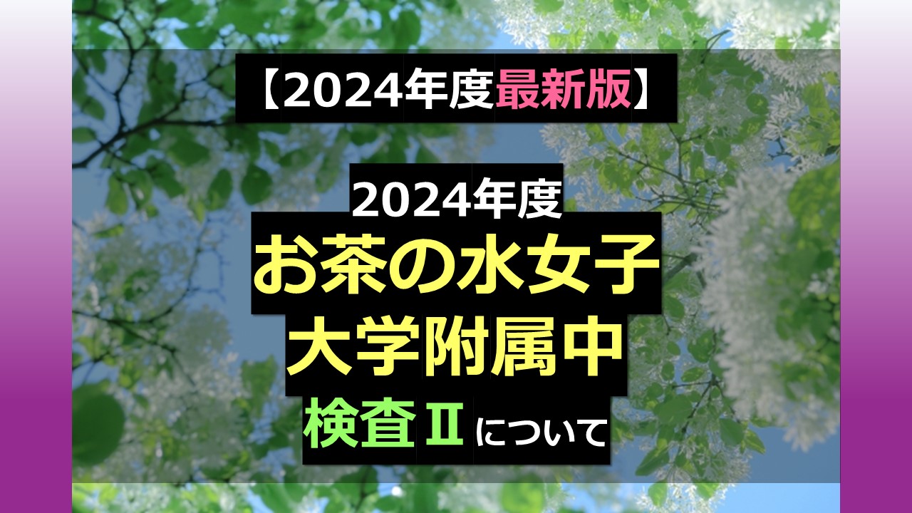 2024年度最新版】2024年度 お茶の水女子大学附属中学校 検査Ⅱについて 