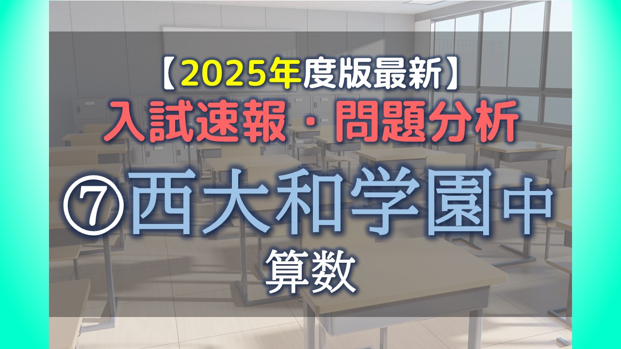 2025年度版最新】入試速報・問題分析 ⑦西大和学園中学校 算数｜家庭 