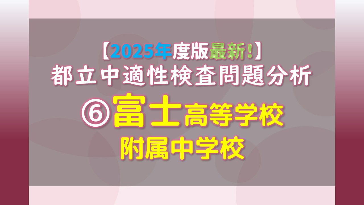 2025年度版最新！】都立中適性検査問題分析 ⑥富士高等学校附属中学校 